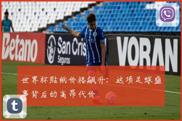 世界杯贴纸价格飙升：这项足球盛事背后的高昂代价